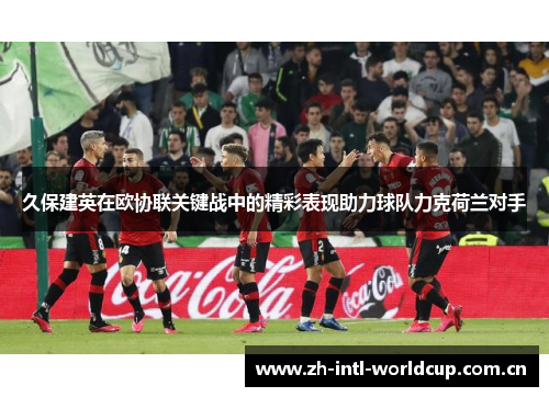 久保建英在欧协联关键战中的精彩表现助力球队力克荷兰对手